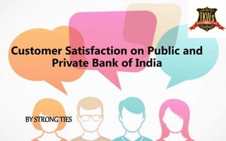 Customer Satisfaction on Public and
Private Bank of India
BY STRONGTIES
 