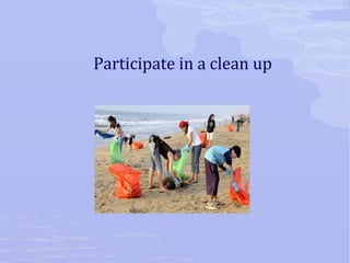 Participate in a clean up 
 