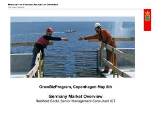 GrowBizProgram, Copenhagen May 8th

       Germany Market Overview
Reinhold Säckl, Senior Management Consultant ICT
 