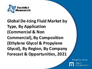 Global De-Icing Fluid Market by
Type, By Application
(Commercial & Non
Commercial), By Composition
(Ethylene Glycol & Propylene
Glycol), By Region, By Company
Forecast & Opportunities, 2021
Brought to you by:
 