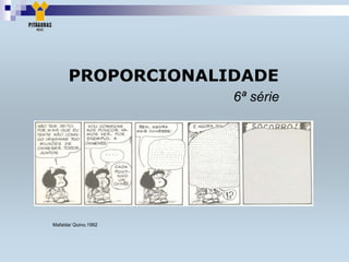 PROPORCIONALIDADE
6ª série
Mafalda/ Quino,1992
 