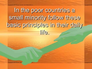 In the poor countries aIn the poor countries a
small minority follow thesesmall minority follow these
basic principles in their dailybasic principles in their daily
life.life.
 