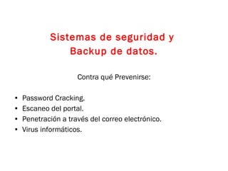 Sistemas de seguridad y  Backup de datos. Contra qué Prevenirse: Password Cracking. Escaneo del portal. Penetración a través del correo electrónico. Virus informáticos. 