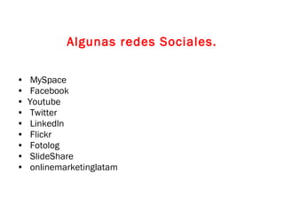 Algunas redes Sociales. MySpace Facebook Youtube Twitter Linkedln Flickr Fotolog SlideShare onlinemarketinglatam  