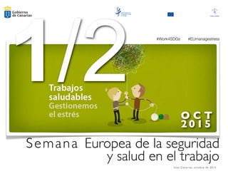 Semana Europea de la seguridad
y salud en el trabajo
Islas Canarias, octubre de 2015
O C T
2015
1/2 #Work4SDGs   #EUmanagestress
 
