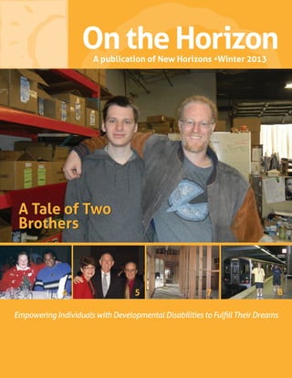 On the HorizonA publication of New Horizons •Winter 2013
Empowering Individuals with Developmental Disabilities to Fulfill Their Dreams
4 5 87
A Tale of Two
Brothers
A Tale of Two
Brothers
 