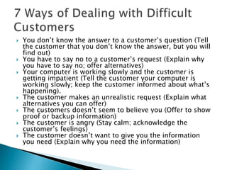  You don’t know the answer to a customer’s question (Tell 
the customer that you don’t know the answer, but you will 
fin...