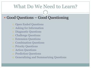 What Do We Need to Learn?Ways of responding conversationallySummarizing – Narratives, Dialogues, ComparisonsTelling – Stories,  Scenes, Portraits Showing – Ideas, Options, Missed MomentsPointing – 1st Thoughts, Asking