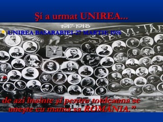 Şi a urmat UNIREA...
   UNIREA BASARABIEI-27 MARTIE 1918




“

de azi înainte şi pentru totdeauna se
 uneşte cu mama sa ROMÂNIA.”
 