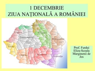 1 DECEMBRIE
ZIUA NAŢIONALĂ A ROMÂNIEI
Prof. Furdui
Eliza-Scoala
Marginenii de
Jos
 