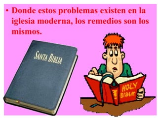 • Donde estos problemas existen en la
iglesia moderna, los remedios son los
mismos.

 