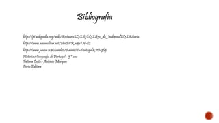 Bibliografia 
http://pt.wikipedia.org/wiki/Restaura%C3%A7%C3%A3o_da_Independ%C3%AAncia 
http://www.areamilitar.net/HistBCR.aspx?N=82 
http://www.junior.te.pt/servlets/Bairro?P=Portugal&ID=365 
História e Geografia de Portugal – 5º ano 
Fátima Costa e AntónioMarques 
Porto Editora 
