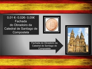 0,01 €- 0,02€- 0,05€
Fachada
do Obradoiro da
Catedral de Santiago de
Compostela
Fachada do Obradoiro da
Catedral de Santiago de
Compostela
 
