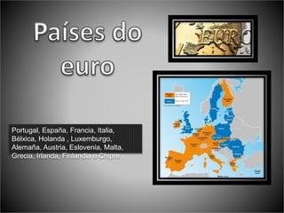 Portugal, España, Francia, Italia,
Bélxica, Holanda , Luxemburgo,
Alemaña, Austria, Eslovenia, Malta,
Grecia, Irlanda, Finlandia e Chipre .
 