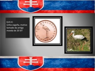 0,01 €:
Unha cegoña, motivo
tomado da antiga
moeda de 20 SIT
 
