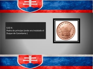 0,02 €:
Pedra do príncipe (onde era instalado el
Duque de Carantania )
 