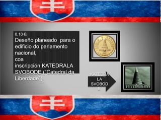 0,10 €:
Deseño planeado para o
edificio do parlamento
nacional,
coa
inscripción KATEDRALA
SVOBODE (“Catedral da
Liberdade”)
KATEDRA
LA
SVOBOD
E
 