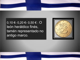 0,10 €- 0,20 €- 0,50 € : O
león heráldico finés,
tamén representado no
antigo marco.
 