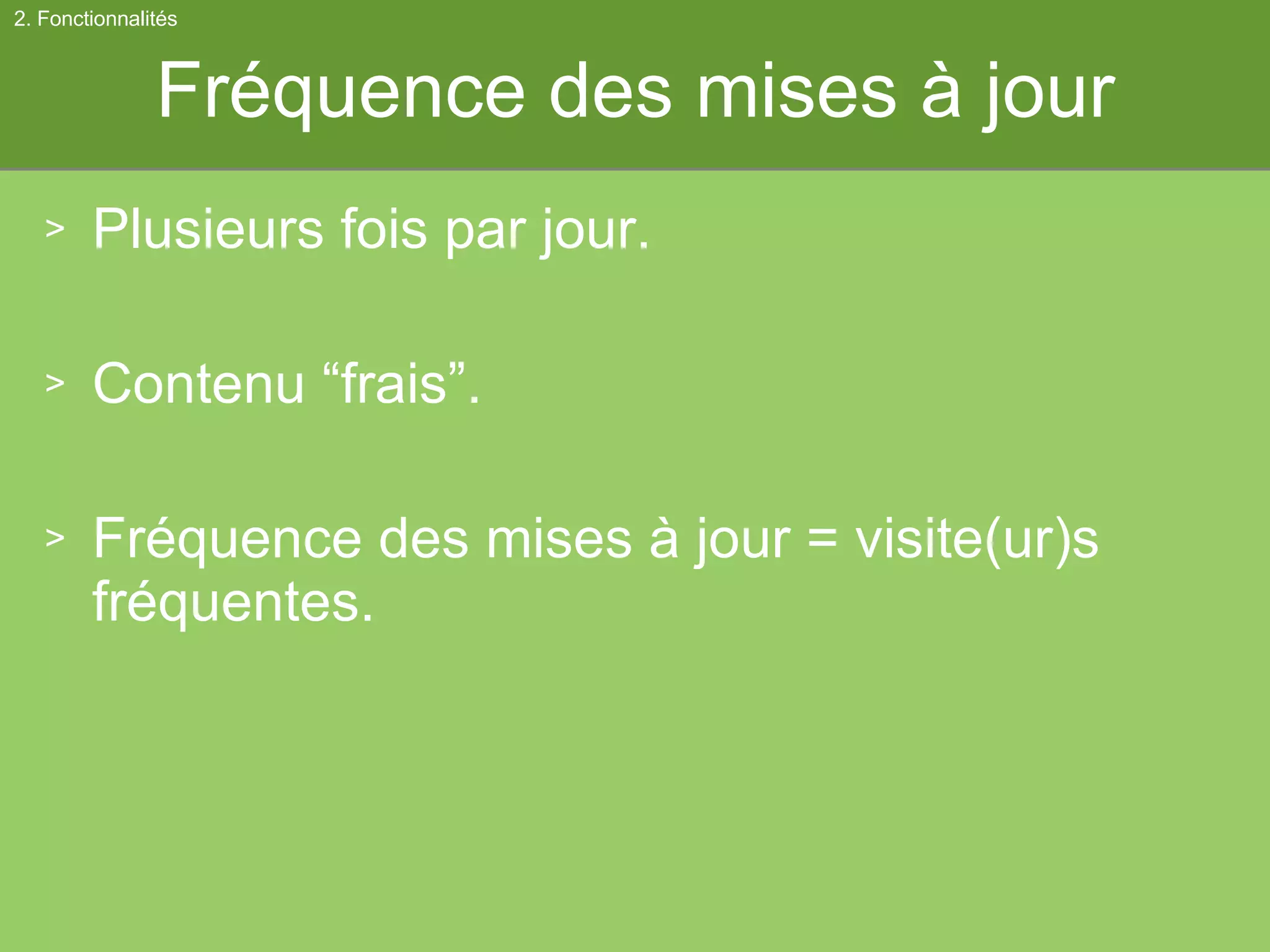 Fréquence des mises à jour Plusieurs fois par jour. Contenu “frais”. Fréquence des mises à jour = visite(ur)s fréquentes. 2. Fonctionnalités 