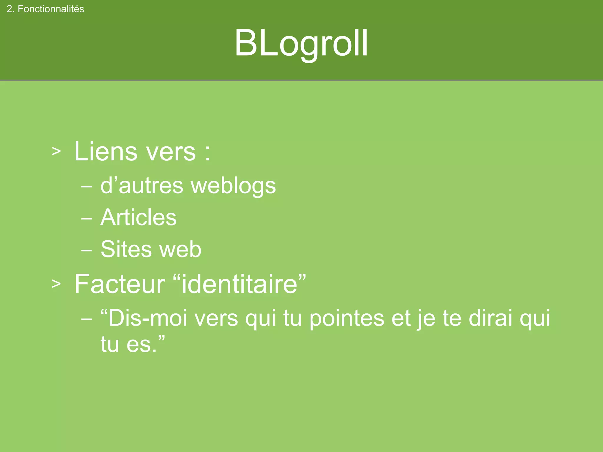 BLogroll Liens vers : d’autres weblogs Articles Sites web Facteur “identitaire” “ Dis-moi vers qui tu pointes et je te dirai qui tu es.” 2. Fonctionnalités 