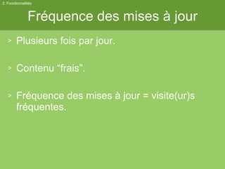 Fréquence des mises à jour Plusieurs fois par jour. Contenu “frais”. Fréquence des mises à jour = visite(ur)s fréquentes. 2. Fonctionnalités 
