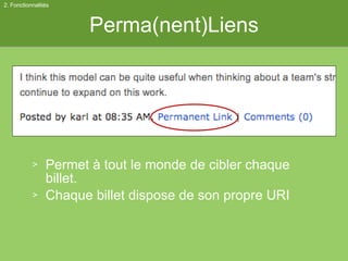 Perma(nent)Liens Permet à tout le monde de cibler chaque billet. Chaque billet dispose de son propre URI 2. Fonctionnalités 