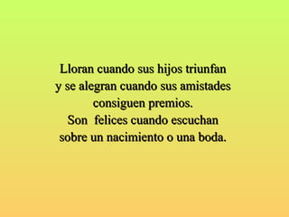 Lloran ccuuaannddoo ssuuss hhiijjooss ttrriiuunnffaann 
yy ssee aalleeggrraann ccuuaannddoo ssuuss aammiissttaaddeess 
ccoonnssiigguueenn pprreemmiiooss.. 
SSoonn ffeelliicceess ccuuaannddoo eessccuucchhaann 
ssoobbrree uunn nnaacciimmiieennttoo oo uunnaa bbooddaa.. 
 
