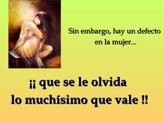 SSiinn eemmbbaarrggoo,, hhaayy uunn ddeeffeeccttoo 
eenn llaa mmuujjeerr...... 
¡¡¡¡ qquuee ssee llee oollvviiddaa 
lloo mmuucchhííssiimmoo qquuee vvaallee !!!! 
 