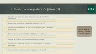8. Diseño de la asignatura. Objetivos (III)
RUTE, ANECA,
UNESCO, ORDEN
ECI/3857/2007
 