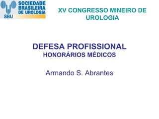 DEFESA PROFISSIONAL  HONORÁRIOS MÉDICOS Armando S. Abrantes XV CONGRESSO MINEIRO DE UROLOGIA 