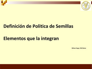 Definición de politica de semillas y sus elementos, Por Wilson Hugo -FAO