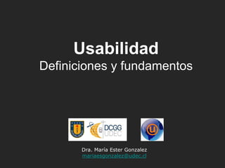 Dra. María Ester Gonzalez
mariaesgonzalez@udec.cl
Usabilidad
Definiciones y fundamentos
 