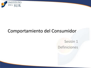 Comportamiento del Consumidor

                         Sesión 1
                     Definiciones
 