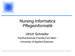 Nursing Informatics Pflegeinformatik Ulrich Schrader   Fachhochschule Frankfurt am Main - University of Applied Sciences   