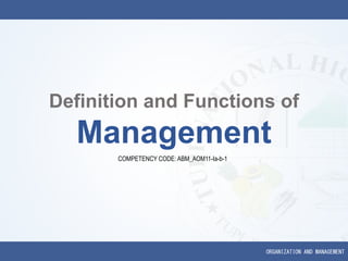 ORGANIZATION AND MANAGEMENT
Definition and Functions of
Management
COMPETENCY CODE: ABM_AOM11-Ia-b-1
 