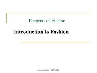 Elements of Fashion

Introduction to Fashion




          Subhashree Sarkar, FDDI-NOIDA
 