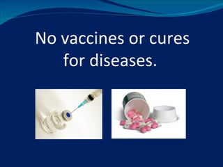 No vaccines or cures
   for diseases.
 