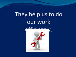 They help us to do
    our work
   efficiently.
 