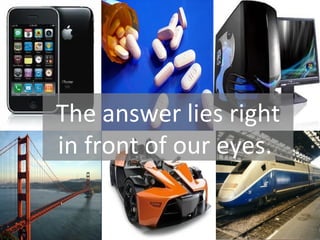 The answer lies right
in front of our eyes.
 