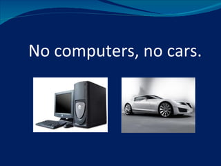 No computers, no cars.
 