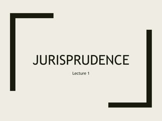 JURISPRUDENCE
Lecture 1
 