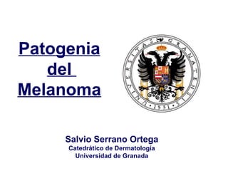 Salvio Serrano Ortega Catedrático de Dermatología Universidad de Granada Patogenia del  Melanoma 