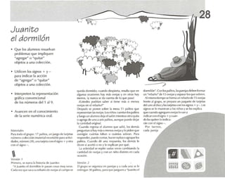 Juanito
el dormilón
• Q ue los alumnos resuelvan
problemas que impliquen
"agregar" o "quitar"
objetos a una colección.
• Utilicen lossignos + y -
para lndlcar la acción
de "¡¡gregar" o "q uitar"
objetos a una colección.
28
• Interpreten la representación
gráfica convencional
de los números del 1 al 9.
• Avancen en el conocimiento
de la serie numérica oral.
MJferi.l/es
Para todo l.-'l grup o : 17 palitos. un jul..'go de tarjetas
o úmcro-colccdón (material rccortable para actíví-
dades, número 28), una t.lrjela con elslgno +yotra
con el signo -,
Ver.i(JIl
t'nm ero, se n.l rra 1.1 historia dl' Iu.mno:
"A Ju.lIlilOel dormilón le p,¡s,m CUSOlS muy raras.
Cada veLque s acasu rebano de OVl'j.ISalc.lmpn se
queda dormido; cuando despierta, resulta que en
algunas ocaslcnes hay más ovejas y en ot ras hay
menos, iy nunca se da cuenta de 10 que pasa!
¿Ustedlos podrían saber si tiene rnés o me nos
ovejas en el rebaño!"
Dt.OSpulOS se ponen sobre la mesa 11 palitos que
representan lasovejas.Los niños cuentan los palitos
y lUl'gü un alumno de]a elsalón memrasotroquüa
o a~reg.1 de un o a seis palitos, aunque puede dej.u
la cantidad original.
Cuando regresa el alumno que salió, los demás
pregunt.1n si hay más {} menos ovejasy le piden que
averigüe cuantas faltan o cuá ntas sobran. PMiI
responder , puede contar. hacer rayiiaso agrupar los
pa litos. Cuan do dé una respuesta. los dem.'is le
dicen si ace rt óo no y le ex plica n pUf q ué.
l a actlvtda d se repite varias veces ca mbiando l.,
cantíd,rd de ovejas y con un niúo distinto en C.,d,l
(wilsi(m.
Versión 2
El grupo se organlr,a en p.ue jas y ., t:<ld.l una se le
entreg.m 30 palitos, p.,r.l que jUl'guen .1 "[u.mito el
dor milón". Con los pa litos, 1.1Sparejasdeben formar
un "reba ño" de 15 ovejas y separar los que sobren.
Almismo tie mpo se forma un reba ño de 15 ovejas
frente al grupo, se prepara un p,aquele de t.lrjel.ls
del uno aldiez y las tarjetas con los signos + y- oLos
signos se le muestran a los niños y se les explica
q ue cuando .lgfl'guen ovej'ls lo van 'l' _ _ ......- - - - -..._
ind icarcon elsigno +yruan-
do 1.1Squiten lo indica-
rán con el signo-o
Por turnos,
cada pareja
~~
mue ..~
 