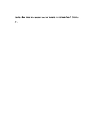 nadie. Que cada uno cargue con su propia responsabilidad. Gálatas
6:4.
 