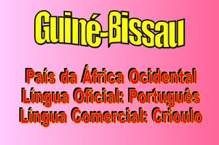Guiné-Bissau País da África Ocidental Língua Oficial: Português Língua Comercial: Crioulo 