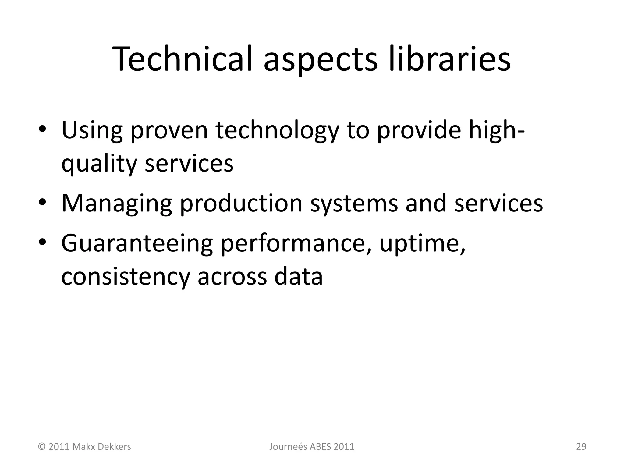 Technical aspects libraries
• Using proven technology to provide high-
quality services
• Managing production systems and services
• Guaranteeing performance, uptime,
consistency across data
© 2011 Makx Dekkers Journeés ABES 2011 29
 