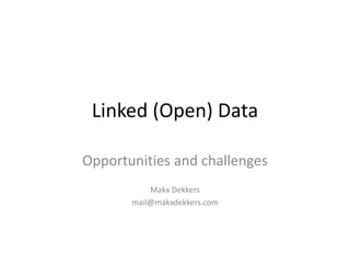 Linked (Open) Data
Opportunities and challenges
Makx Dekkers
mail@makxdekkers.com
 