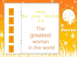 The  greatest  woman  in the world who  do you think is 