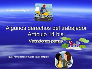 Algunos derechos del trabajador Artículo 14 bis: Vacaciones pagas   Igual remuneración, por igual empleo   Condiciones dignas   