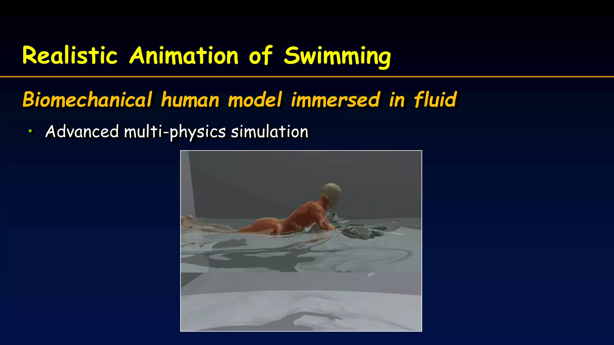 Realistic Animation of Swimming
Biomechanical human model immersed in fluid
• Advanced multi-physics simulation
 